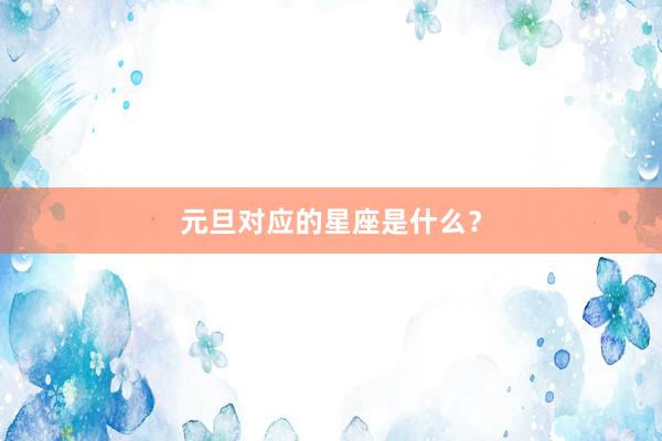 元旦对应的星座是什么？